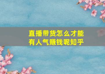 直播带货怎么才能有人气赚钱呢知乎