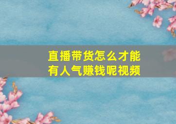 直播带货怎么才能有人气赚钱呢视频