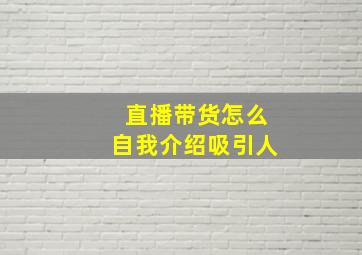 直播带货怎么自我介绍吸引人