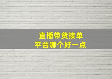 直播带货接单平台哪个好一点