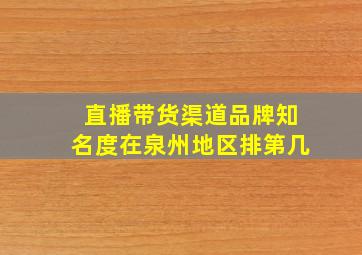 直播带货渠道品牌知名度在泉州地区排第几