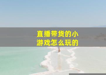 直播带货的小游戏怎么玩的