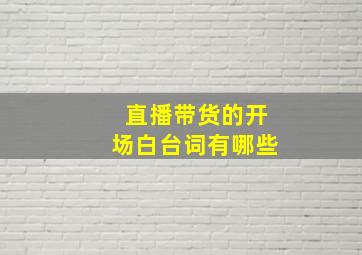 直播带货的开场白台词有哪些