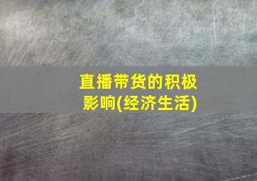 直播带货的积极影响(经济生活)