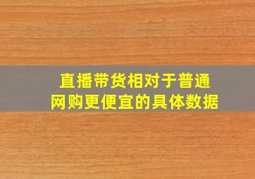 直播带货相对于普通网购更便宜的具体数据