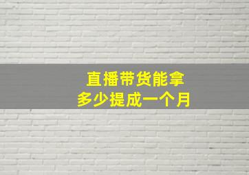 直播带货能拿多少提成一个月