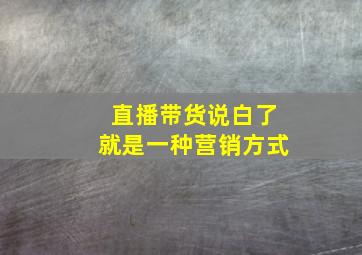 直播带货说白了就是一种营销方式