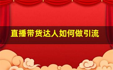 直播带货达人如何做引流