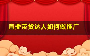 直播带货达人如何做推广