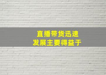 直播带货迅速发展主要得益于