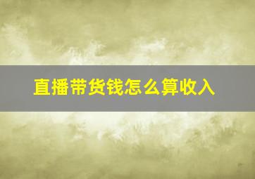 直播带货钱怎么算收入