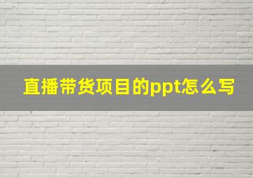 直播带货项目的ppt怎么写