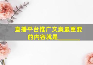 直播平台推广文案最重要的内容就是_______