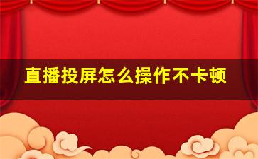 直播投屏怎么操作不卡顿