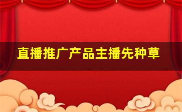 直播推广产品主播先种草