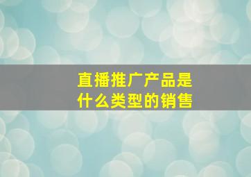 直播推广产品是什么类型的销售