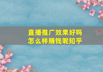 直播推广效果好吗怎么样赚钱呢知乎