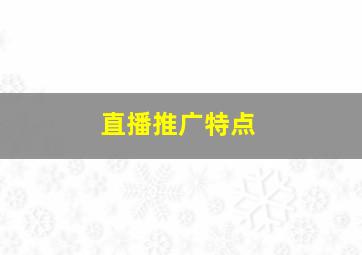 直播推广特点