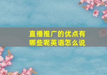 直播推广的优点有哪些呢英语怎么说