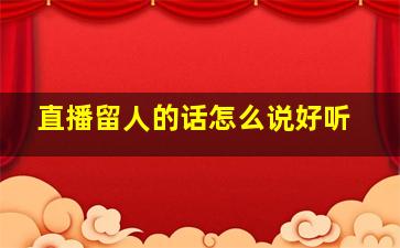 直播留人的话怎么说好听