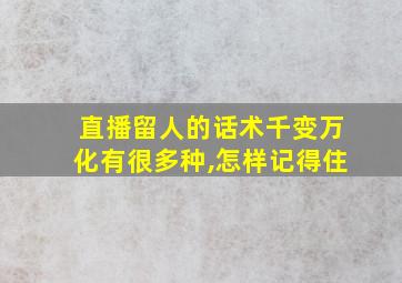 直播留人的话术千变万化有很多种,怎样记得住