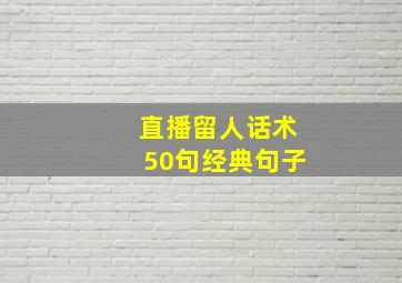 直播留人话术50句经典句子