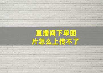 直播间下单图片怎么上传不了