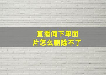 直播间下单图片怎么删除不了