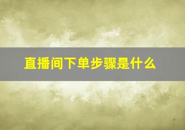 直播间下单步骤是什么