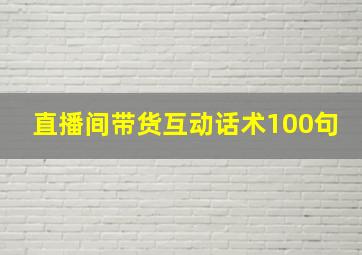 直播间带货互动话术100句