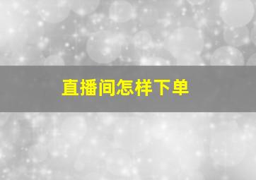 直播间怎样下单