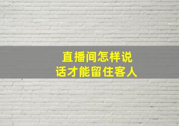 直播间怎样说话才能留住客人