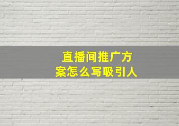 直播间推广方案怎么写吸引人