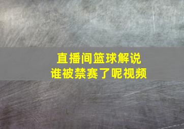 直播间篮球解说谁被禁赛了呢视频