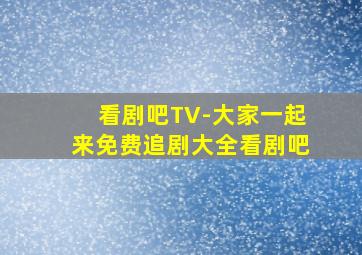 看剧吧TV-大家一起来免费追剧大全看剧吧