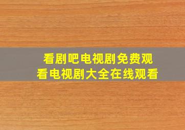 看剧吧电视剧免费观看电视剧大全在线观看