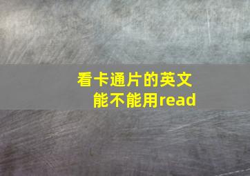 看卡通片的英文能不能用read