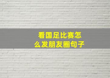 看国足比赛怎么发朋友圈句子