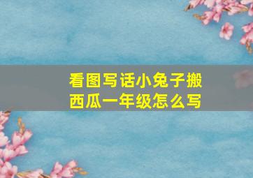 看图写话小兔子搬西瓜一年级怎么写