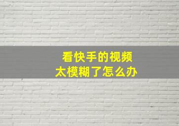 看快手的视频太模糊了怎么办