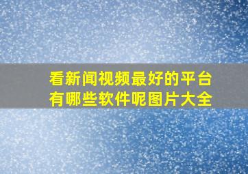 看新闻视频最好的平台有哪些软件呢图片大全