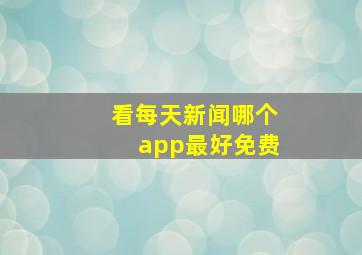 看每天新闻哪个app最好免费