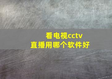 看电视cctv直播用哪个软件好