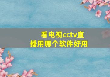 看电视cctv直播用哪个软件好用