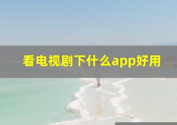 看电视剧下什么app好用