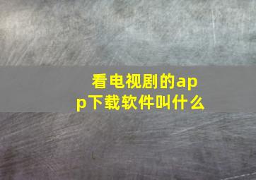 看电视剧的app下载软件叫什么