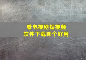 看电视剧短视频软件下载哪个好用