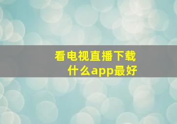 看电视直播下载什么app最好