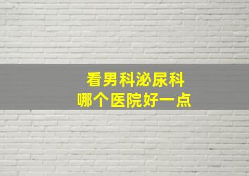 看男科泌尿科哪个医院好一点