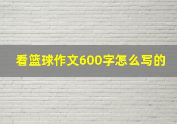 看篮球作文600字怎么写的